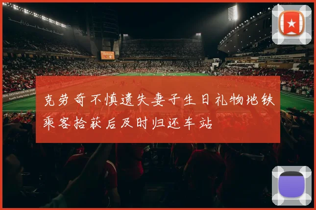 克劳奇不慎遗失妻子生日礼物地铁乘客拾获后及时归还车站