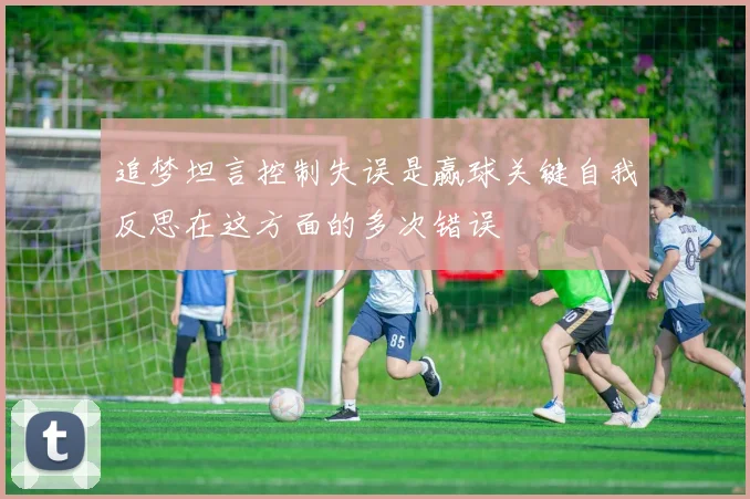 追梦坦言控制失误是赢球关键自我反思在这方面的多次错误