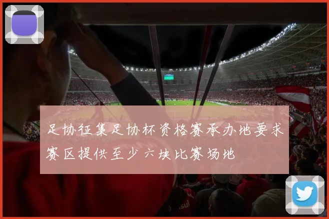 足协征集足协杯资格赛承办地要求赛区提供至少六块比赛场地