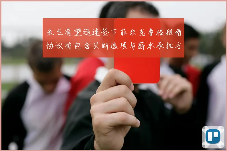 米兰有望迅速签下菲尔克鲁格租借协议将包含买断选项与薪水承担方案