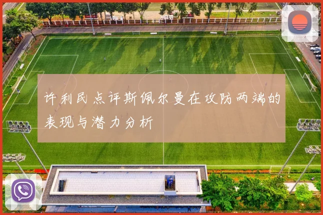 许利民点评斯佩尔曼在攻防两端的表现与潜力分析