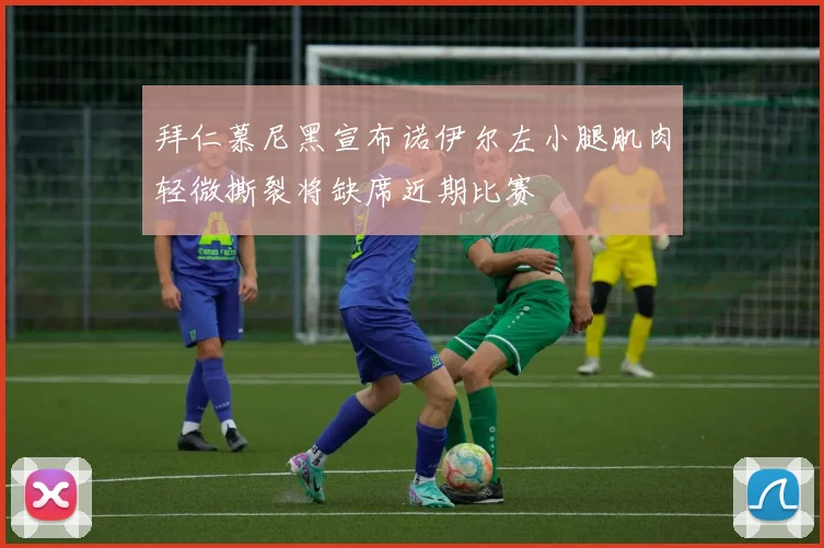 拜仁慕尼黑宣布诺伊尔左小腿肌肉轻微撕裂将缺席近期比赛