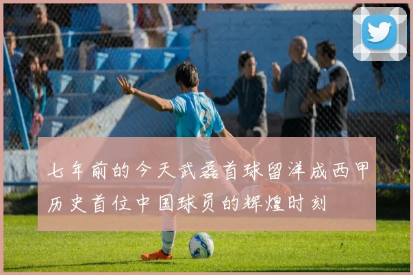 七年前的今天武磊首球留洋成西甲历史首位中国球员的辉煌时刻