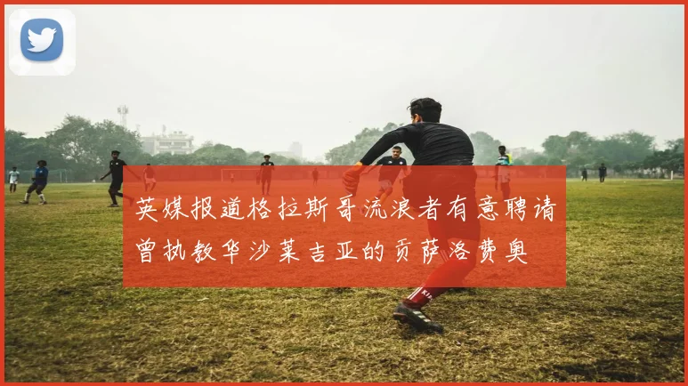 英媒报道格拉斯哥流浪者有意聘请曾执教华沙莱吉亚的贡萨洛费奥