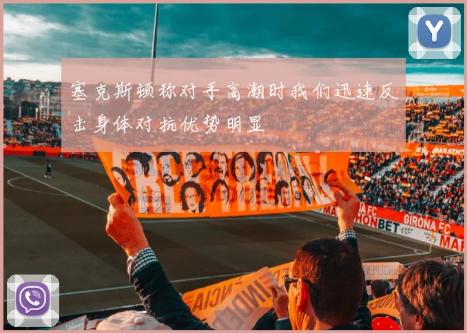 塞克斯顿称对手高潮时我们迅速反击身体对抗优势明显