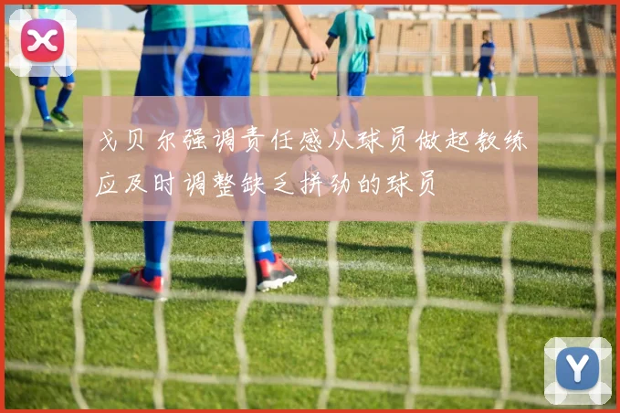 戈贝尔强调责任感从球员做起教练应及时调整缺乏拼劲的球员