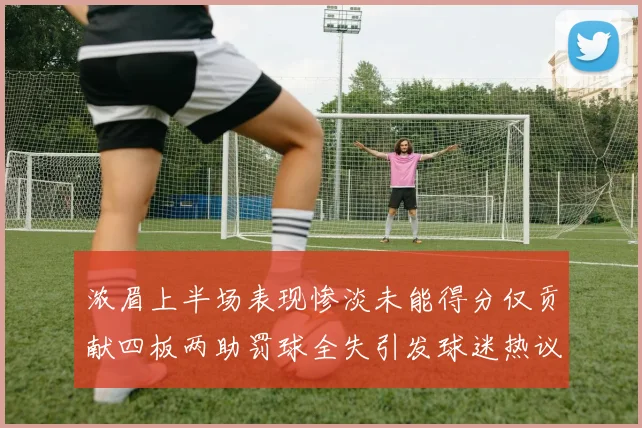 浓眉上半场表现惨淡未能得分仅贡献四板两助罚球全失引发球迷热议