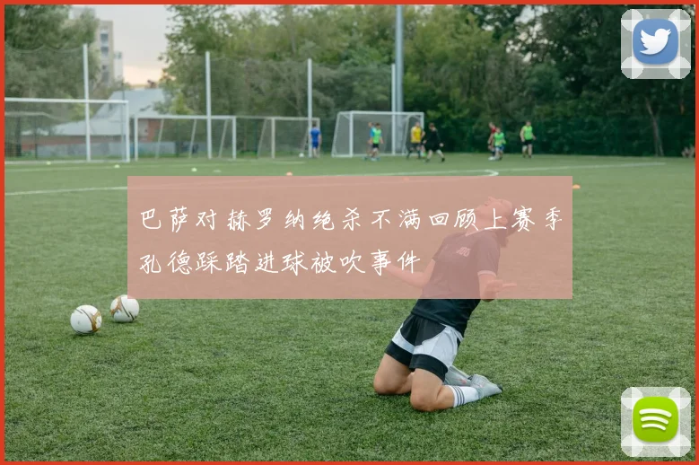 巴萨对赫罗纳绝杀不满回顾上赛季孔德踩踏进球被吹事件