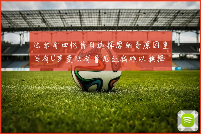 法尔考回忆昔日选择摩纳哥原因皇马有C罗曼联有鲁尼让我难以抉择