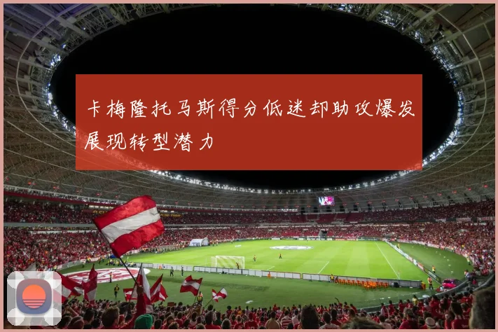 卡梅隆托马斯得分低迷却助攻爆发展现转型潜力